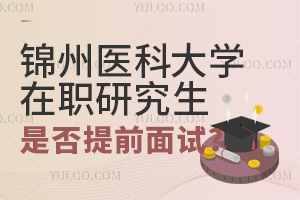 锦州医科大学在职研究生是否需要提前面试？