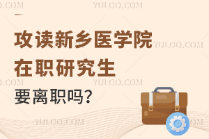 攻读新乡医学院在职研究生要离职吗？