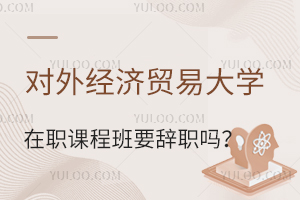 对外经济贸易大学在职课程培训班要离职吗？