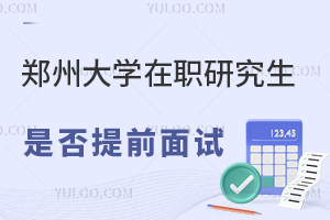 郑州大学在职研究生是否需要提前面试？