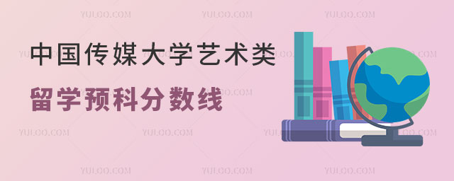 中国传媒大学艺术类留学预科分数线