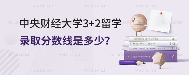 中央财经大学3+2留学录取分数线