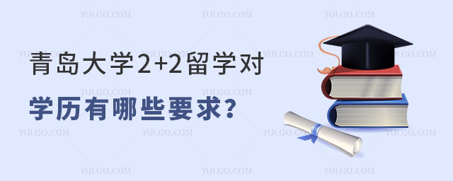 青岛大学2+2留学对学历有哪些要求