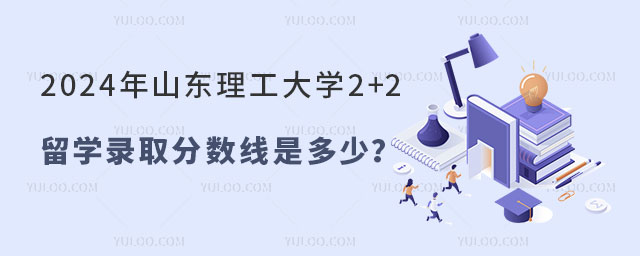 山东理工大学2+2留学录取分数线