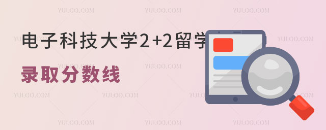 电子科技大学2+2留学录取分数线