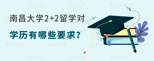 南昌大学2+2留学对学历有哪些要求
