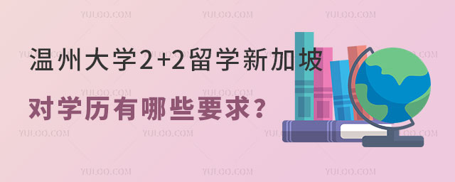 温州大学2+2留学新加坡对学历有哪些要求