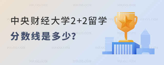 中央财经大学2+2留学分数线