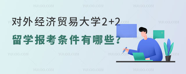 对外经济贸易大学2+2留学报考条件