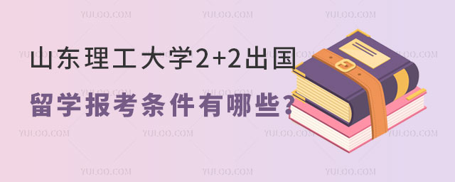 山东理工大学2+2出国留学报考条件
