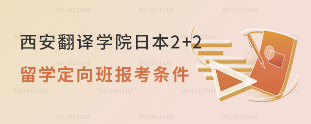 西安翻译学院日本2+2留学定向班报考条件