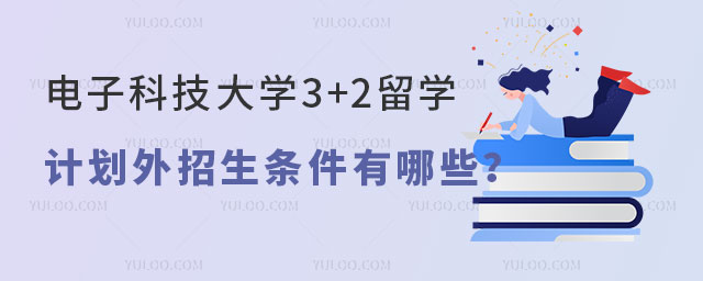 电子科技大学3+2留学计划外招生