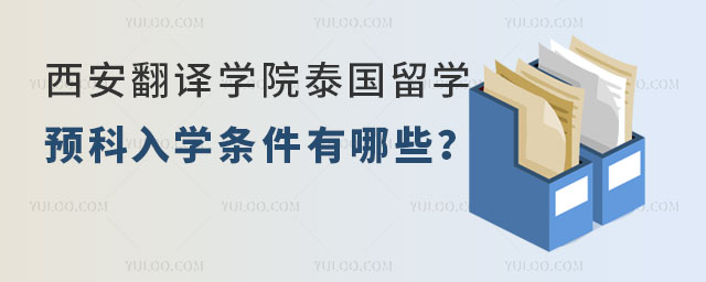 西安翻译学院泰国出国留学预科入学条件