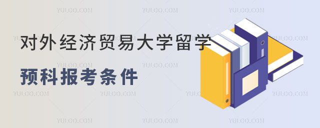 对外经济贸易大学留学预科报考条件