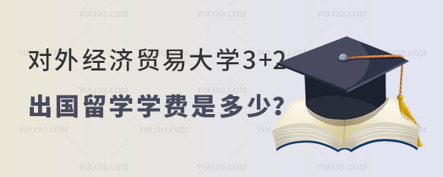 对外经济贸易大学3+2出国留学学费