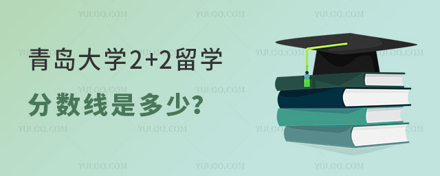 青岛大学2+2留学分数线