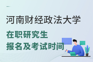 河南财经政法大学在职研究生报名及考试时间固定吗？