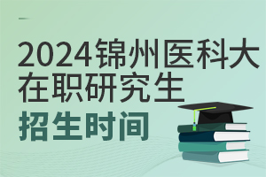 2025年锦州医科大学在职研究生招生时间安排