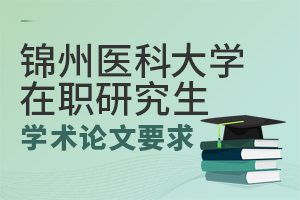 锦州医科大学在职研究生学位论文要求有哪些？