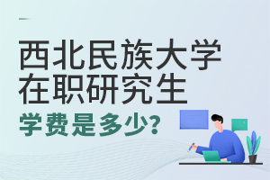 西北民族大学在职研究生学费多少