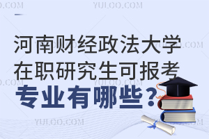 河南财经政法大学在职研究生可报考的专业有哪些？