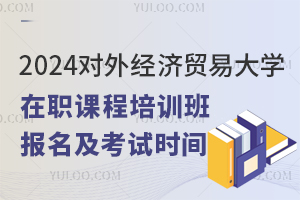 2025对外经济贸易大学在职课程培训班报名及考试时间是什么时候？