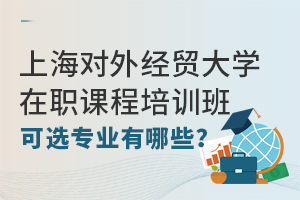 报考上海对外经贸大学在职课程培训班可以选择哪些专业？