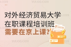 报考对外经济贸易大学在职课程培训班要在北京上课吗