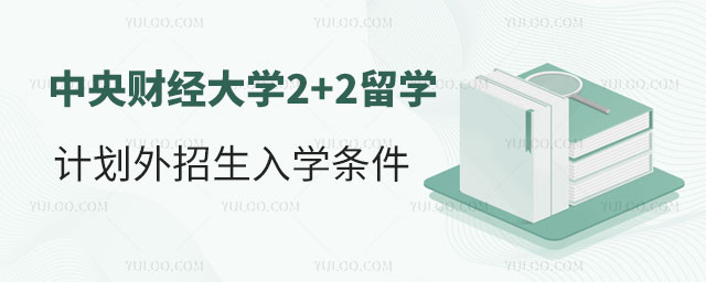 中央财经大学2+2留学计划外招生