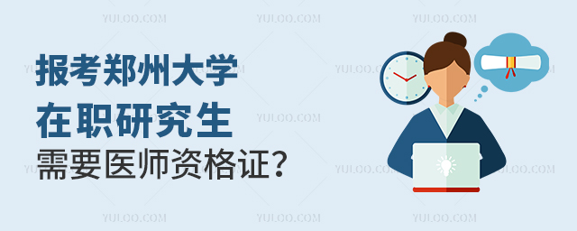 報考鄭州大學在職研究生需要醫(yī)師資格證嗎