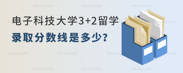 电子科技大学3+2留学录取分数线
