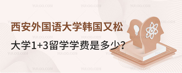 西安外国语大学韩国又松大学1+3留学学费