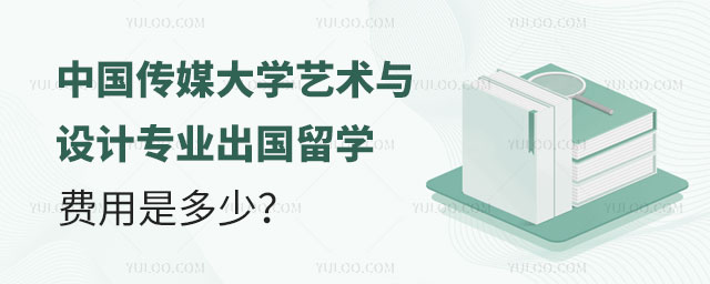 中国传媒大学艺术与设计专业出国留学费用