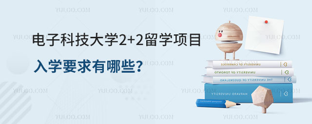 电子科技大学2+2留学项目入学要求