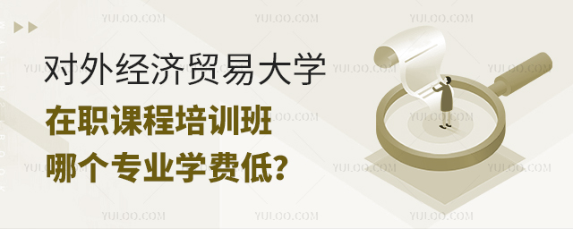 对外经济贸易大学在职课程培训班哪个专业学费低