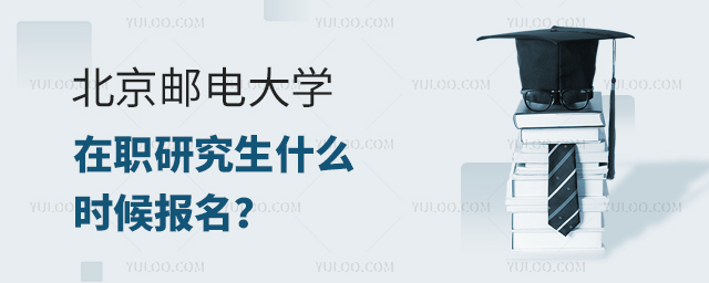 北京邮电大学在职研究生什么时候开始报名