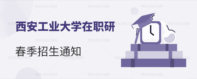 西安工业大学在职研究生春季招生通知