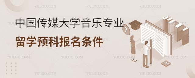 中国传媒大学音乐专业留学预科报名条件