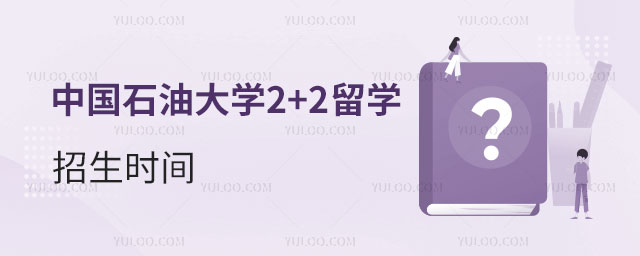 中国石油大学2+2留学招生时间