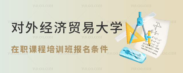 对外经济贸易大学在职课程培训班招生条件
