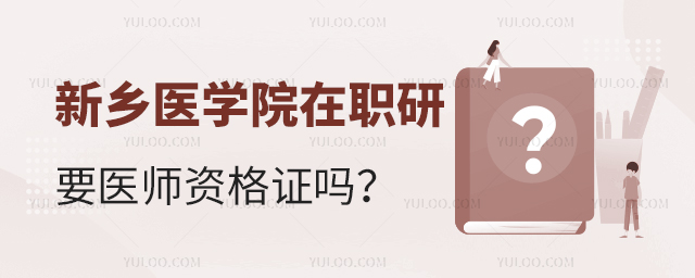 报考新乡医学院在职研究生需要医师资格证吗