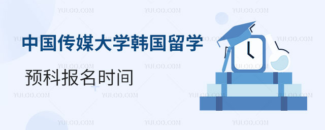 中国传媒大学韩国留学预科报名时间