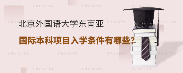 北京外国语大学东南亚国际本科项目入学条件