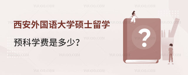 西安外国语大学硕士留学预科学费