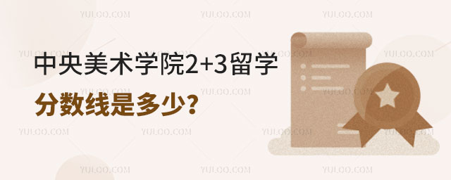 中央美术学院2+3留学分数线