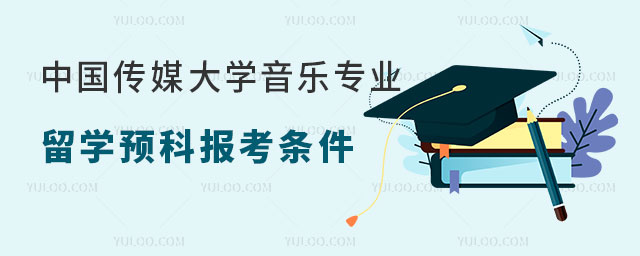 中国传媒大学音乐专业留学预科报考条件