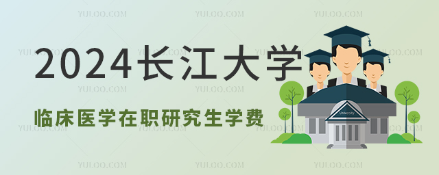 2024年長(zhǎng)江大學(xué)臨床醫(yī)學(xué)在職研究生學(xué)費(fèi)