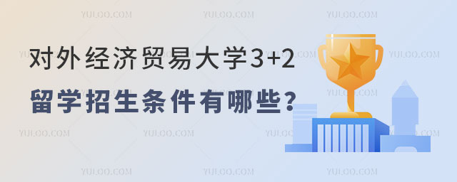 对外经济贸易大学3+2留学招生条件