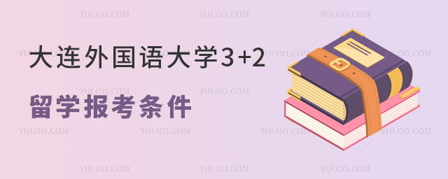 大连外国语大学3+2留学报考条件