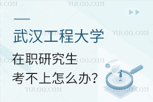 武汉工程大学在职研究生考不上怎么办？